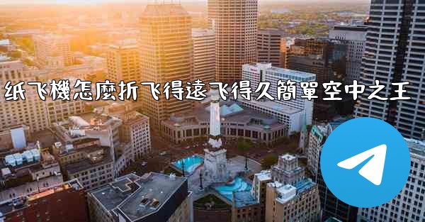 纸飞機怎麼折飞得遠飞得久簡單空中之王