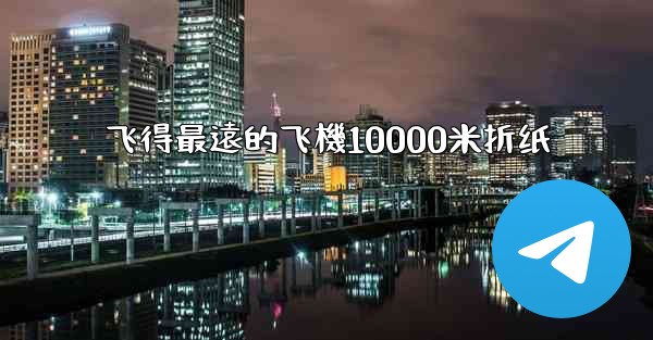 飞得最遠的飞機10000米折纸