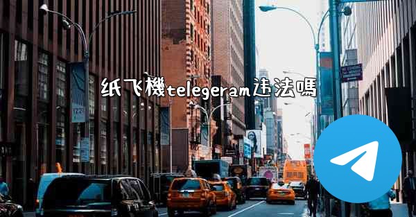 纸飞機telegeram违法嗎