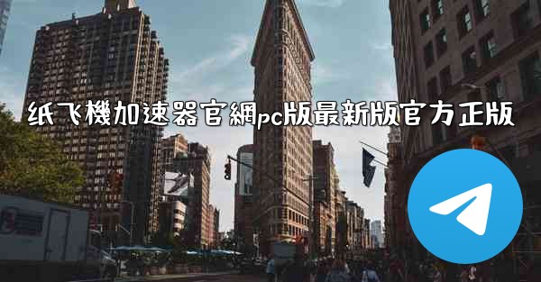 <b>纸飞機加速器官網pc版最新版官方正版</b>