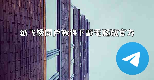 纸飞機開戶軟件下載電腦版官方