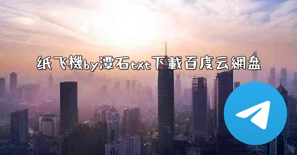 <b>纸飞機by潭石txt下載百度云網盘</b>