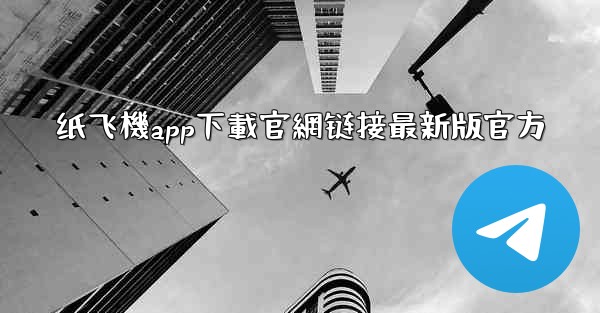 纸飞機app下載官網链接最新版官方