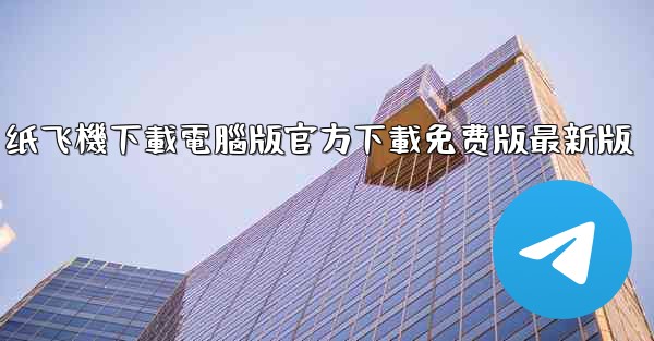 纸飞機下載電腦版官方下載免费版最新版