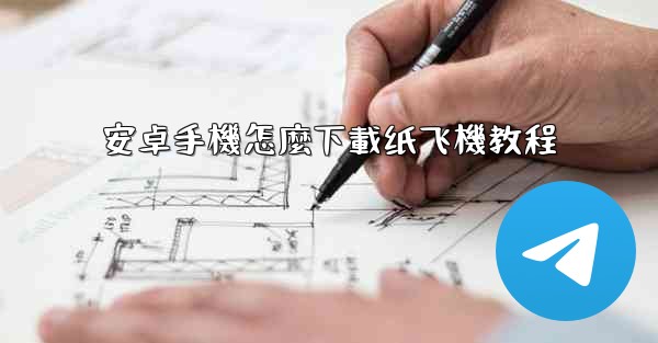 安卓手機怎麼下載纸飞機教程