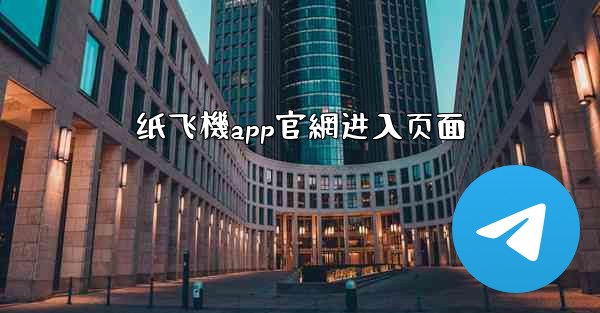 纸飞機app官網进入页面