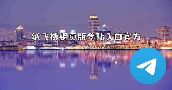 纸飞機網页版登陆入口官方