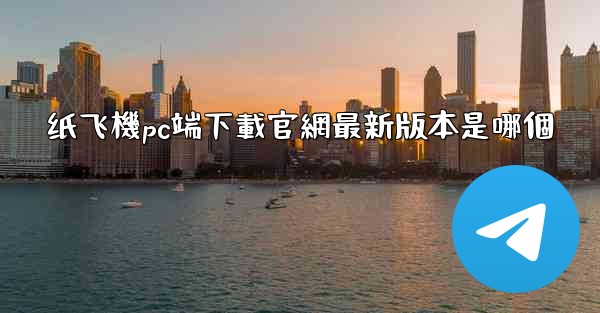 纸飞機pc端下載官網最新版本是哪個