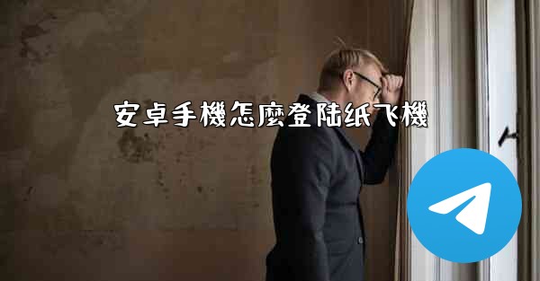 安卓手機怎麼登陆纸飞機