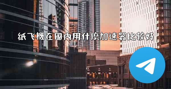 纸飞機在國內用什麼加速器比较好