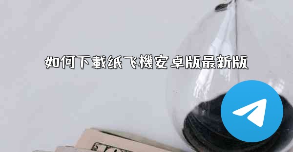 如何下載纸飞機安卓版最新版