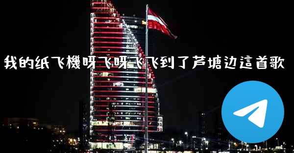 我的纸飞機呀飞呀飞飞到了芦塘边這首歌