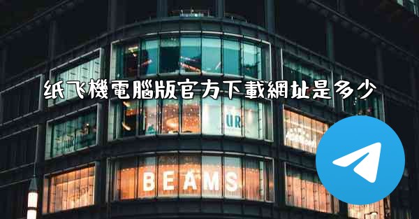 纸飞機電腦版官方下載網址是多少