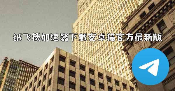 纸飞機加速器下載安卓猫官方最新版