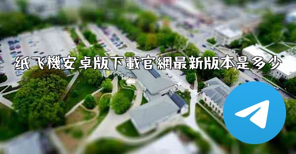 纸飞機安卓版下載官網最新版本是多少