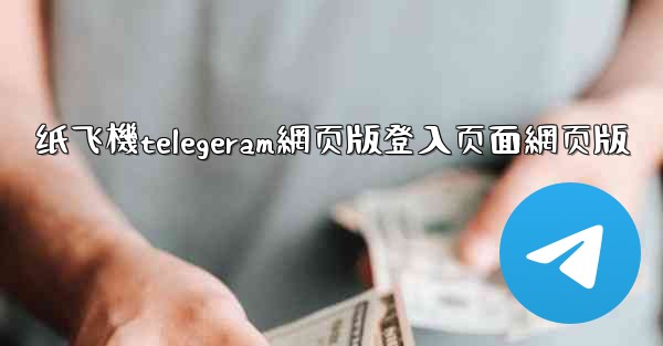 纸飞機telegeram網页版登入页面網页版