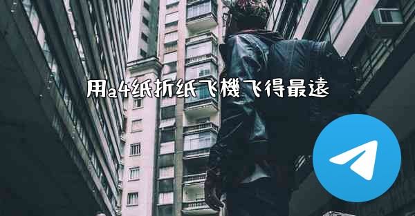 用a4纸折纸飞機飞得最遠