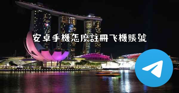 安卓手機怎麼註冊飞機賬號
