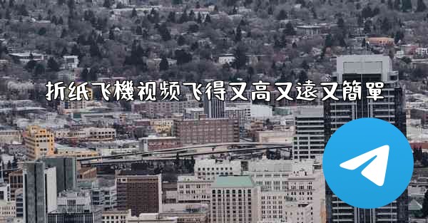 折纸飞機视频飞得又高又遠又簡單