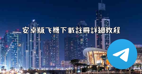 安卓版飞機下載註冊詳細教程