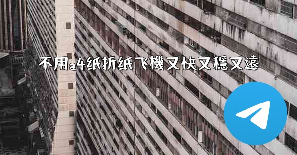 不用a4纸折纸飞機又快又穩又遠