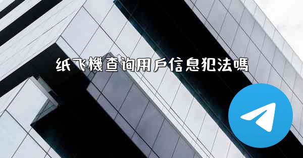 纸飞機查询用戶信息犯法嗎