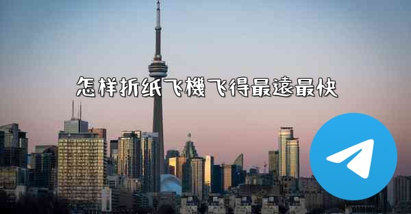 怎样折纸飞機飞得最遠最快