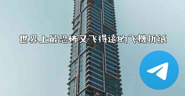 世界上最恐怖又飞得遠的飞機折纸