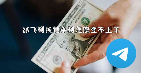纸飞機换個手機怎麼登不上了