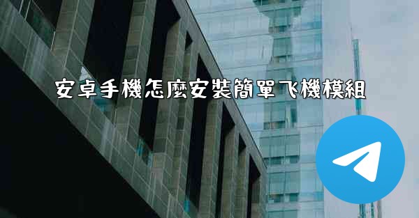 安卓手機怎麼安裝簡單飞機模組