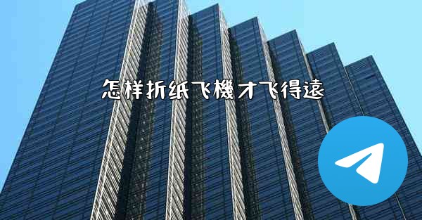 怎样折纸飞機才飞得遠