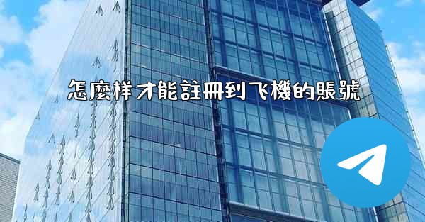 怎麼样才能註冊到飞機的賬號