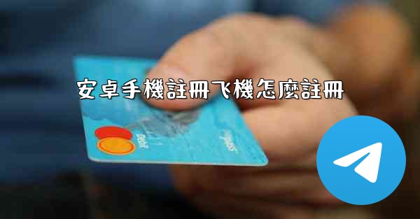 安卓手機註冊飞機怎麼註冊