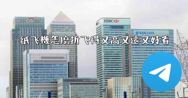 纸飞機怎麼折飞得又高又遠又好看