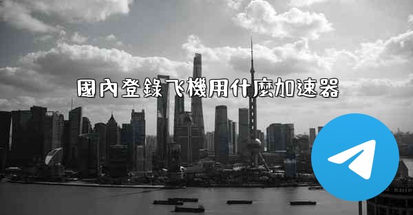 國內登錄飞機用什麼加速器