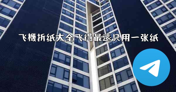 飞機折纸大全飞得最遠只用一张纸