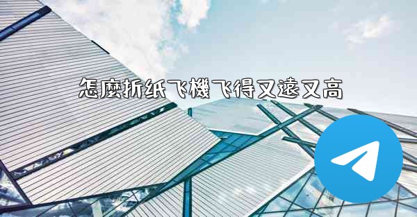 怎麼折纸飞機飞得又遠又高