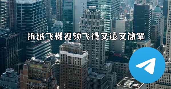 折纸飞機视频飞得又遠又簡單