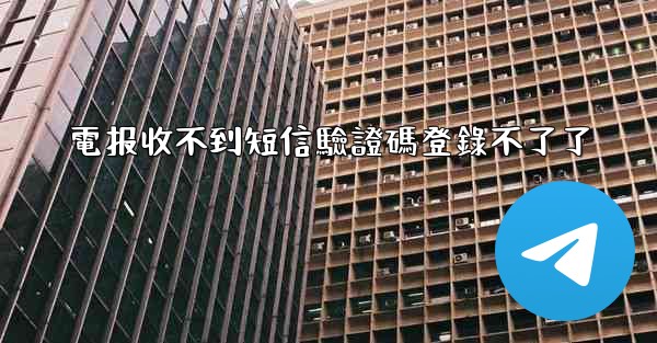 電报收不到短信驗證碼登錄不了了