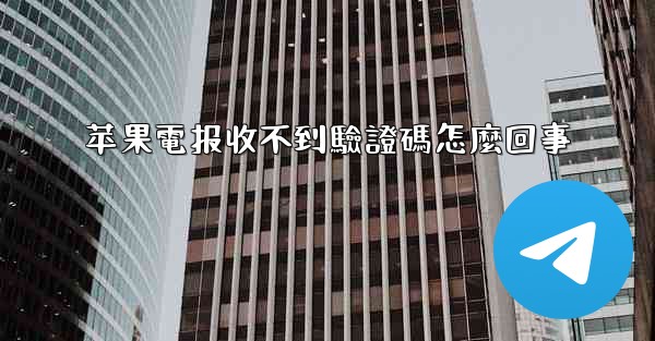 苹果電报收不到驗證碼怎麼回事