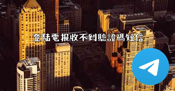 登陆電报收不到驗證碼短信