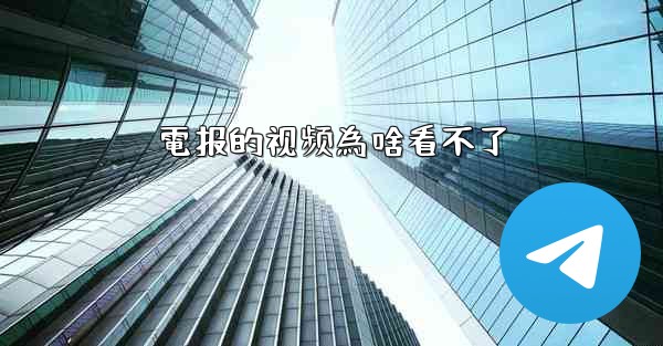 電报的视频為啥看不了