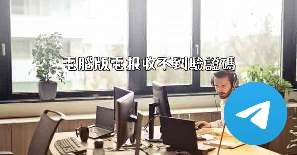 電腦版電报收不到驗證碼