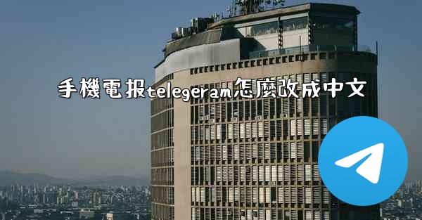 手機電报telegeram怎麼改成中文