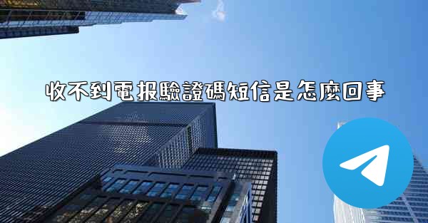 收不到電报驗證碼短信是怎麼回事