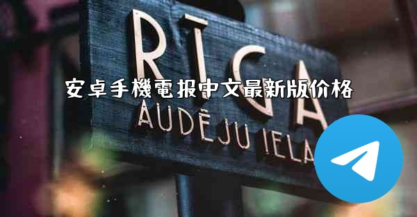 安卓手機電报中文最新版价格