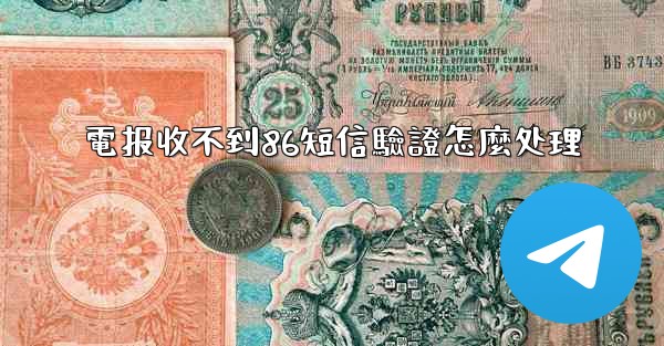 電报收不到86短信驗證怎麼处理