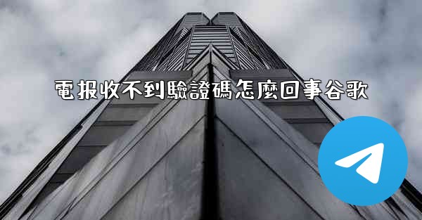 電报收不到驗證碼怎麼回事谷歌