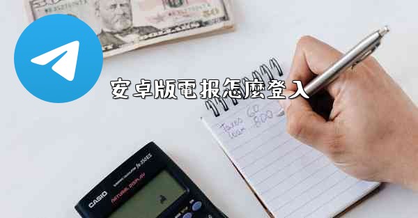 安卓版電报怎麼登入