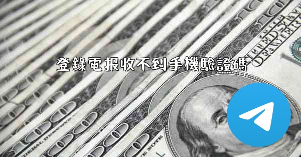 登錄電报收不到手機驗證碼